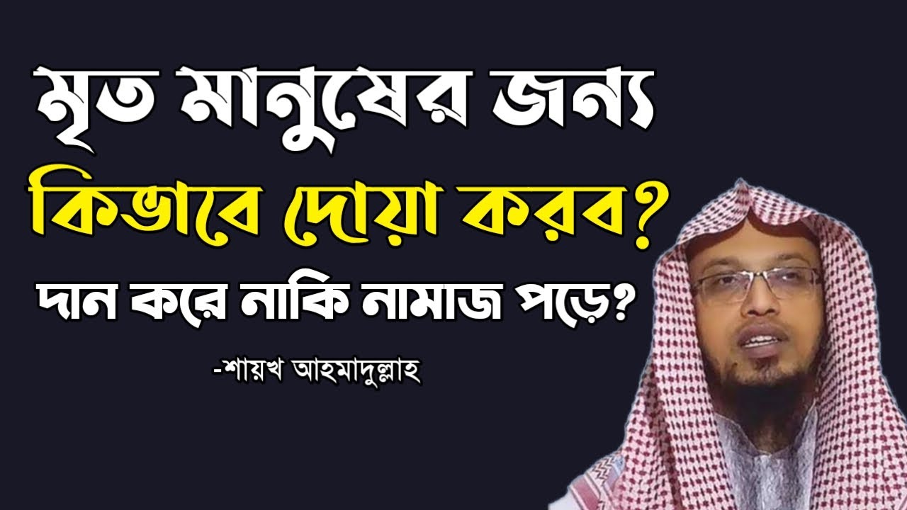 মৃত ব্যক্তির জন্য দোয়া করার সঠিক নিয়ম | নামাজের পর মৃত ব্যক্তির জন্য দোয়ার বিধান -শায়খ আহমাদুল্লাহ