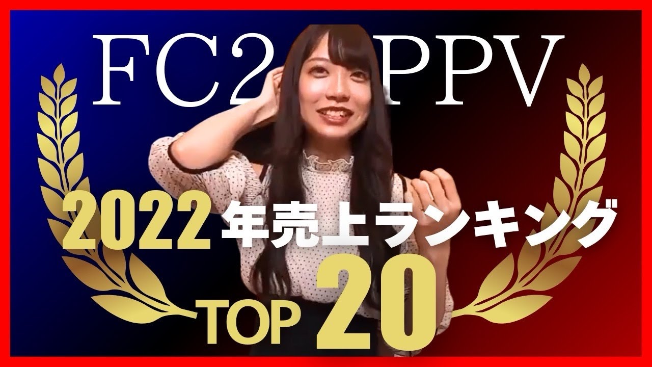 【年間売上ランキング】2022年 fc2ppv 動画売上ベスト20