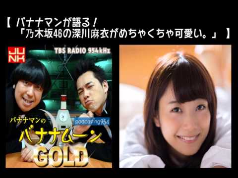 【バナナマンが語る！「乃木坂46の深川麻衣がめちゃくちゃ可愛い。」】