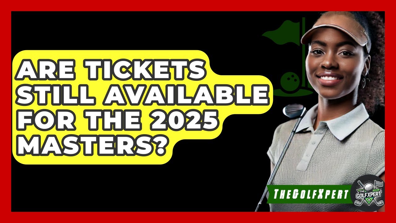 Are Tickets Still Available for the 2025 Masters? | The Golf Xpert News