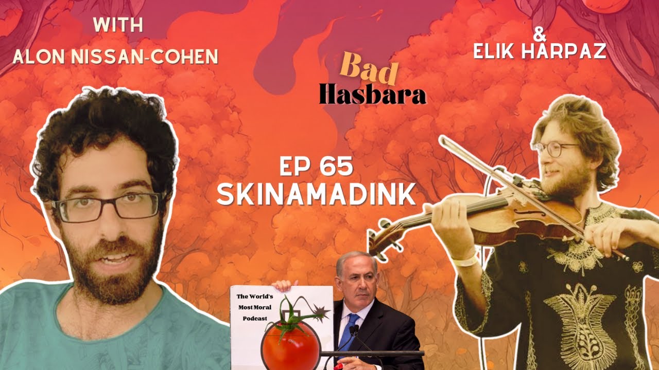 Bad Hasbara 65: Skinamadink, with Alon Nissan-Cohen & Elik Harpaz