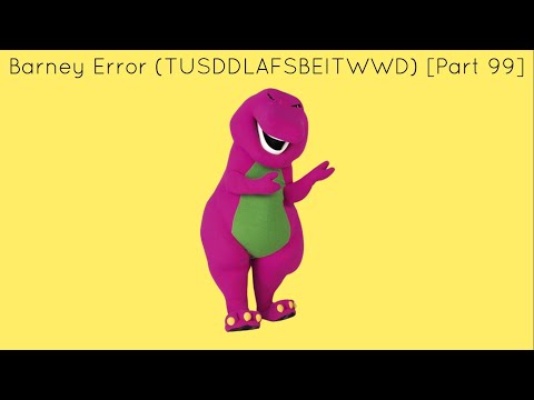 Barney Error (TTUSDDLAFSBEITWWD) [Part 99]