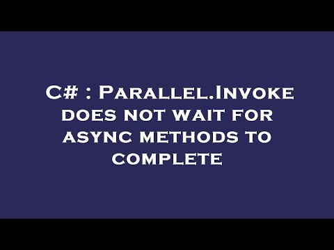 C# : Parallel.Invoke does not wait for async methods to complete