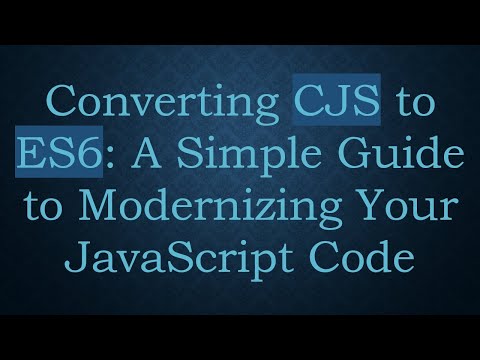 Converting CJS to ES6: A Simple Guide to Modernizing Your JavaScript Code