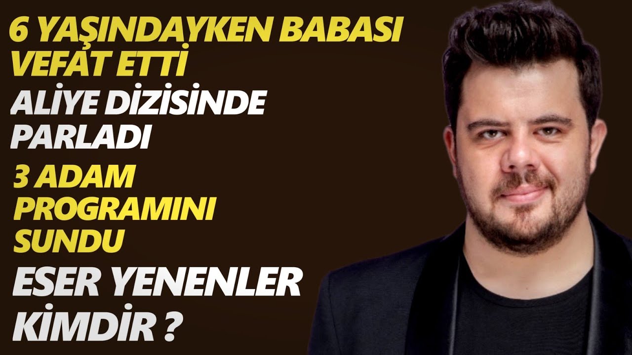 Eser Yenenler Kimdir ? Nerelidir - Hayatı