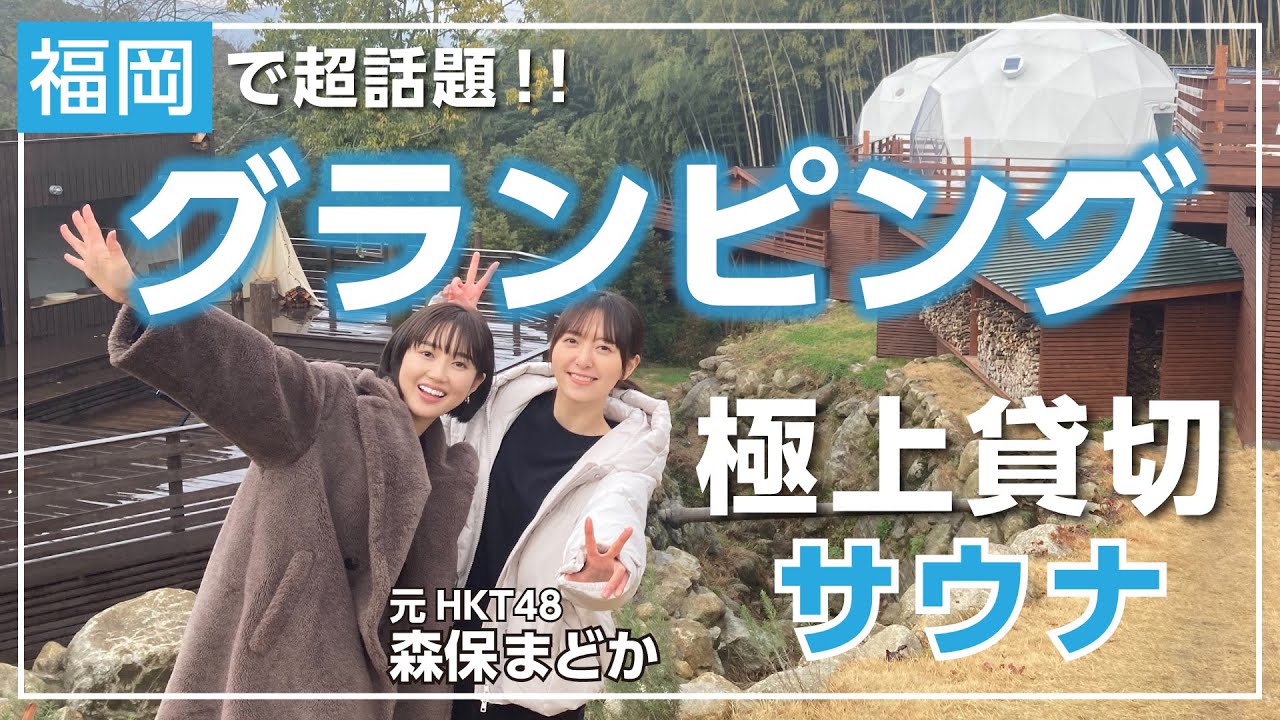 【元HKT48森保まどかと行く！グランピングサウナ】リアルな恋愛事情を語りまくっちゃった！？福岡・那珂川 | サウナノアナ#7
