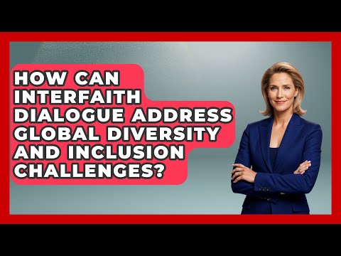 How Can Interfaith Dialogue Address Global Diversity and Inclusion Challenges?