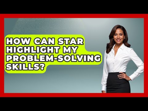 How Can STAR Highlight My Problem-solving Skills? - Job Success Network