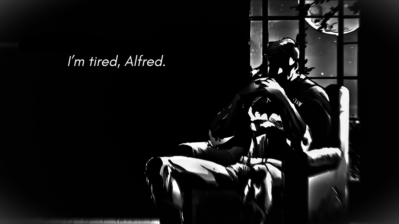 I'm tired, Alfred..