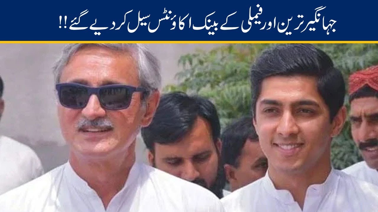 Jahangir Tareen & Family Bank Accounts Sealed