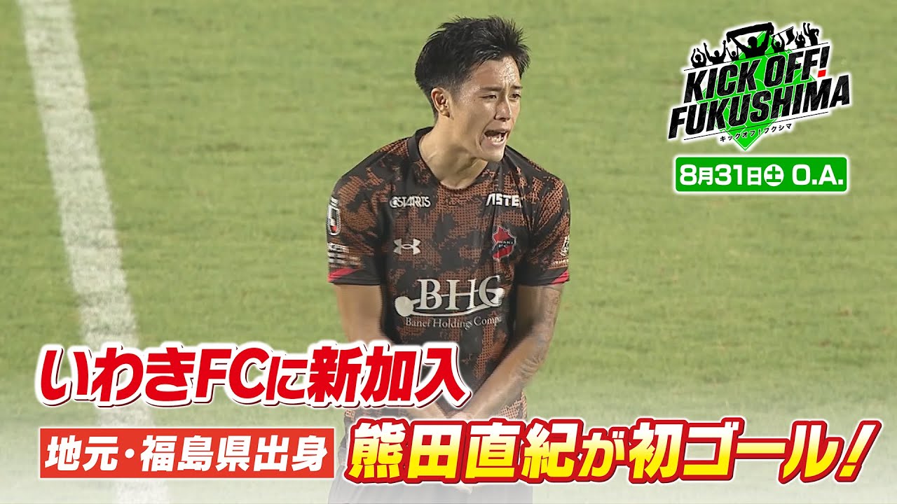 いわきＦＣに新加入地元・福島県出身　熊田直紀が初ゴール！KICK OFF! FUKUSHIMA（キックオフふくしま）2024年8月31日放送回