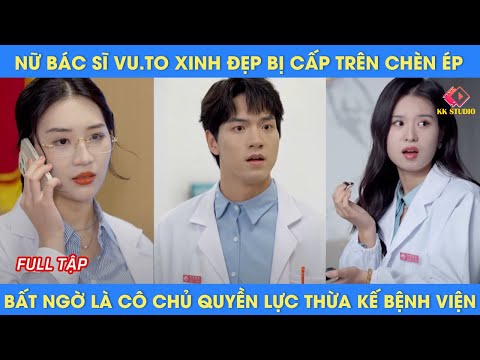 nữ bác sĩ VU.TO xinh đẹp bị cấp trên chèn ép, bất ngờ là cô chủ quyền lực thừa kế bệnh viện