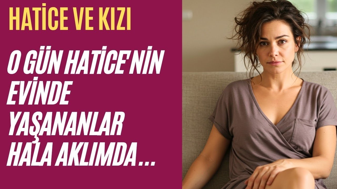O Gün Hatice'nin Evinde Yaşananlar Hâlâ Aklımda...