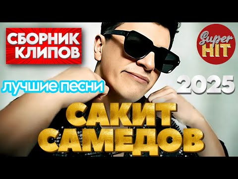 SUPERHIT! 🔥 Сакит САМЕДОВ [ВИДЕОКЛИПЫ] 2025! @суперхиты Лучшие Песни!